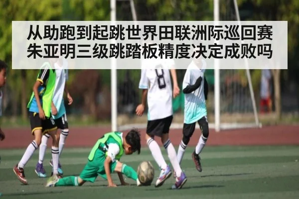 从助跑到起跳世界田联洲际巡回赛朱亚明三级跳踏板精度决定成败吗